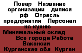 Повар › Название организации ­ диписи.рф › Отрасль предприятия ­ Персонал на кухню › Минимальный оклад ­ 26 000 - Все города Работа » Вакансии   . Курганская обл.,Курган г.